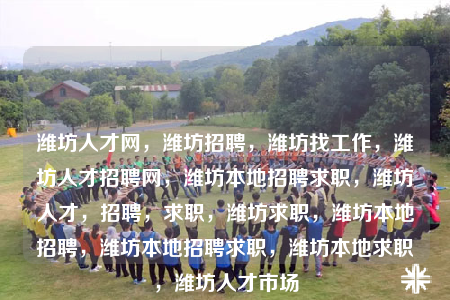 濰坊人才網(wǎng)，濰坊招聘，濰坊找工作，濰坊人才招聘網(wǎng)，濰坊本地招聘求職，濰坊人才，招聘，求職，濰坊求職，濰坊本地招聘，濰坊本地招聘求職，濰坊本地求職，濰坊人才市場(chǎng)