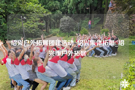 紹興戶(hù)外拓展團(tuán)建活動(dòng)_紹興集體拓展_紹興市戶(hù)外拓展