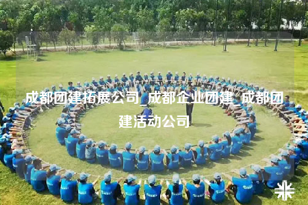 成都團建拓展公司_成都企業(yè)團建_成都團建活動公司