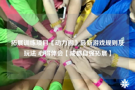 拓展訓練項目《動力圈》最新游戲規(guī)則及玩法 心得體會【成都自強拓展】