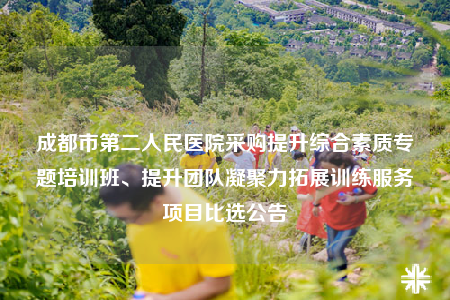成都市第二人民醫(yī)院采購(gòu)提升綜合素質(zhì)專題培訓(xùn)班、提升團(tuán)隊(duì)凝聚力拓展訓(xùn)練服務(wù)項(xiàng)目比選公告