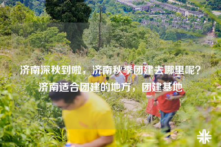 濟南深秋到啦，濟南秋季團建去哪里呢？濟南適合團建的地方，團建基地