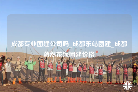 成都專業(yè)團(tuán)建公司嗎_成都東站團(tuán)建_成都蔚然花海團(tuán)建價(jià)格
