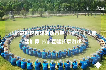 成都高新區(qū)團建活動方案_成都三十人團建推薦_成都團建拓展游戲