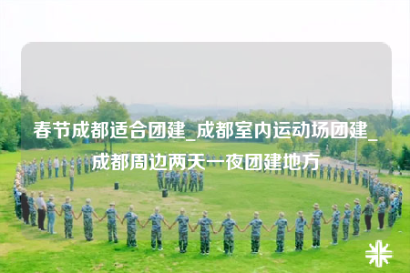 春節(jié)成都適合團(tuán)建_成都室內(nèi)運(yùn)動(dòng)場(chǎng)團(tuán)建_成都周邊兩天一夜團(tuán)建地方
