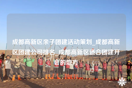 成都高新區(qū)親子團(tuán)建活動(dòng)策劃_成都高新區(qū)團(tuán)建公司排名_成都高新區(qū)適合團(tuán)建開(kāi)會(huì)的地方