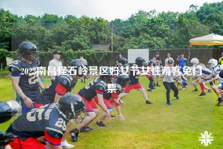 2023南昌怪石嶺景區(qū)婦女節(jié)女性游客免門票