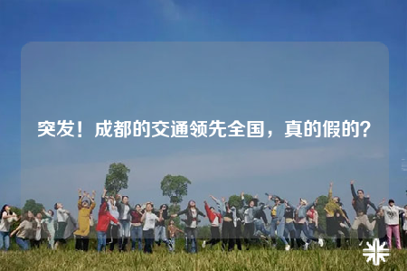 突發(fā)！成都的交通領(lǐng)先全國，真的假的？