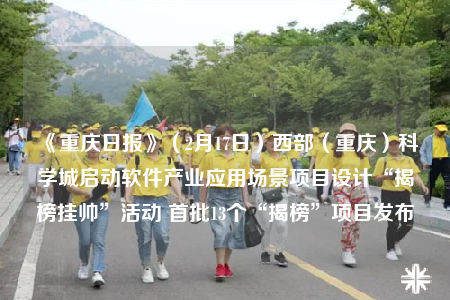 《重慶日報》（2月17日）西部（重慶）科學城啟動軟件產(chǎn)業(yè)應(yīng)用場景項目設(shè)計“揭榜掛帥”活動 首批13個“揭榜”項目發(fā)布