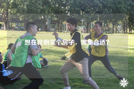 想在昆明買個房子，哪里合適？