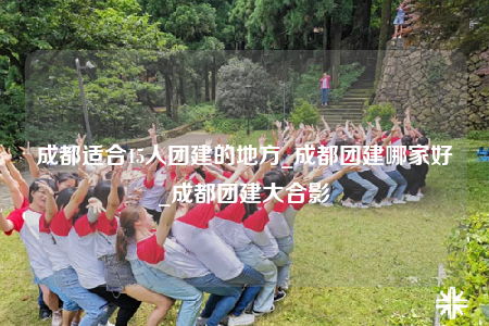成都適合15人團建的地方_成都團建哪家好_成都團建大合影