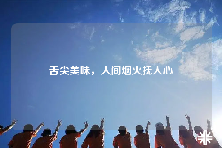 舌尖美味，人間煙火撫人心