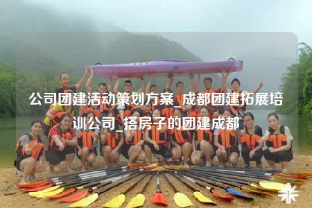 公司團建活動策劃方案_成都團建拓展培訓(xùn)公司_搭房子的團建成都
