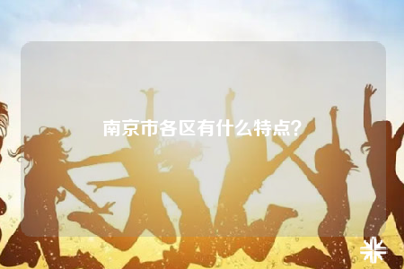 南京市各區(qū)有什么特點(diǎn)？