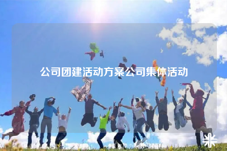 公司團(tuán)建活動(dòng)方案公司集體活動(dòng)