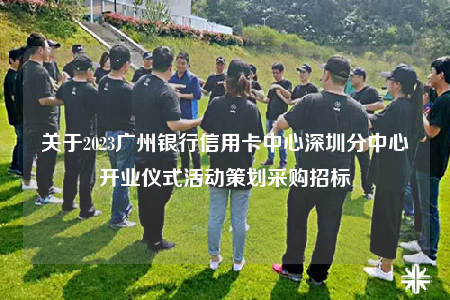 關于2023廣州銀行信用卡中心深圳分中心開業(yè)儀式活動策劃采購招標