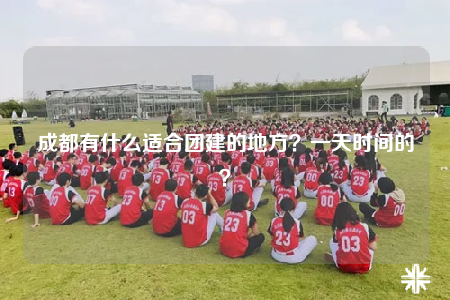 成都有什么適合團建的地方？一天時間的？