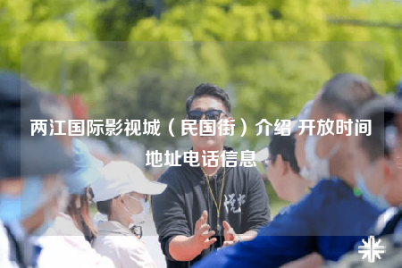 兩江國(guó)際影視城（民國(guó)街）介紹 開(kāi)放時(shí)間地址電話信息