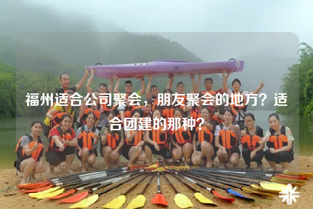 福州適合公司聚會(huì)，朋友聚會(huì)的地方？適合團(tuán)建的那種？