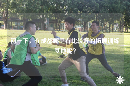 問一下，在成都哪里有比較好的拓展訓(xùn)練基地呢？