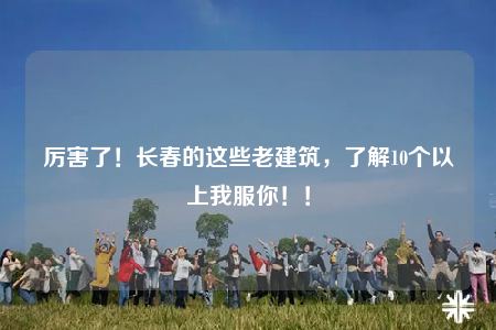 厲害了！長春的這些老建筑，了解10個以上我服你?。? /></a></div>        <div   id=