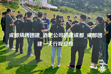 成都燒烤團(tuán)建_酒吧公司團(tuán)建成都_成都團(tuán)建一天行程安排