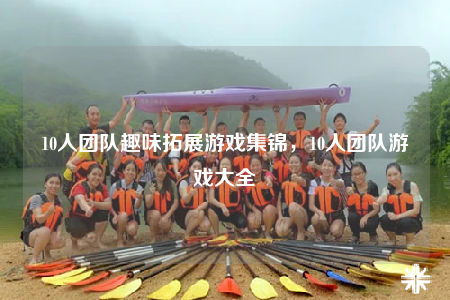10人團(tuán)隊(duì)趣味拓展游戲集錦，10人團(tuán)隊(duì)游戲大全
