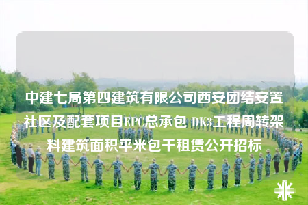 中建七局第四建筑有限公司西安團(tuán)結(jié)安置社區(qū)及配套項(xiàng)目EPC總承包 DK3工程周轉(zhuǎn)架料建筑面積平米包干租賃公開招標(biāo)