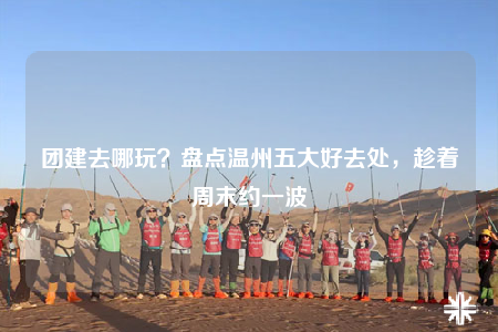 團(tuán)建去哪玩？盤點(diǎn)溫州五大好去處，趁著周末約一波