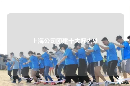 上海公司團(tuán)建十大好去處