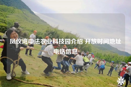 鳳儀灣中法農(nóng)業(yè)科技園介紹 開放時(shí)間地址電話信息