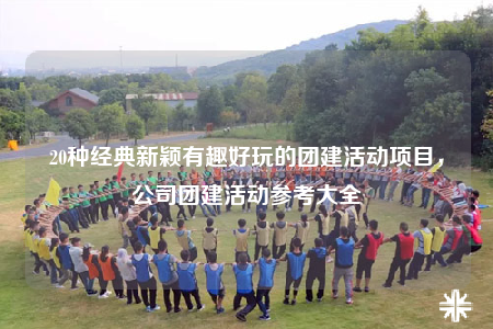 20種經(jīng)典新穎有趣好玩的團建活動項目，公司團建活動參考大全