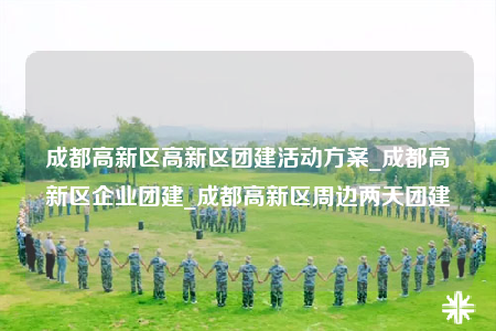 成都高新區(qū)高新區(qū)團建活動方案_成都高新區(qū)企業(yè)團建_成都高新區(qū)周邊兩天團建