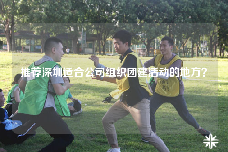 推薦深圳適合公司組織團(tuán)建活動的地方？