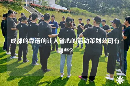 成都的靠譜的讓人省心的活動策劃公司有哪些？