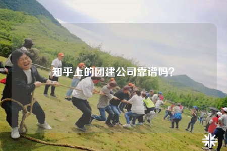 知乎上的團建公司靠譜嗎？