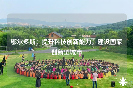 鄂爾多斯：提升科技創(chuàng)新能力，建設(shè)國家創(chuàng)新型城市