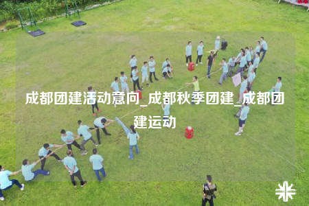 成都團(tuán)建活動(dòng)意向_成都秋季團(tuán)建_成都團(tuán)建運(yùn)動(dòng)