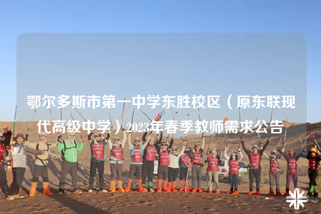 鄂爾多斯市第一中學(xué)東勝校區(qū)（原東聯(lián)現(xiàn)代高級中學(xué)）2023年春季教師需求公告