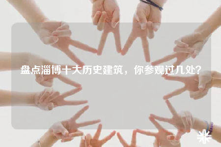 盤點淄博十大歷史建筑，你參觀過幾處？