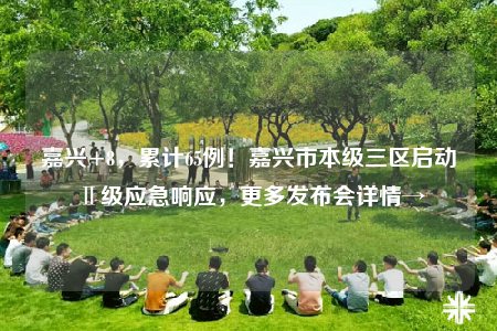 嘉興+8，累計(jì)65例！嘉興市本級三區(qū)啟動Ⅱ級應(yīng)急響應(yīng)，更多發(fā)布會詳情→