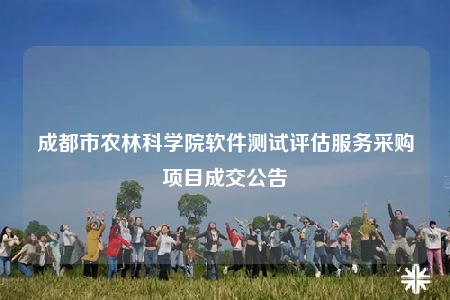 成都市農(nóng)林科學(xué)院軟件測試評(píng)估服務(wù)采購項(xiàng)目成交公告